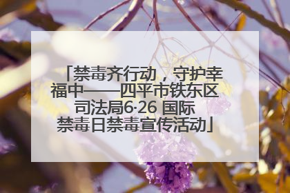 禁毒齐行动，守护幸福中——四平市铁东区司法局6·26 国际禁毒日禁毒宣传活动