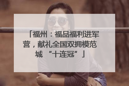 福州：福品福利进军营，献礼全国双拥模范城 “十连冠”