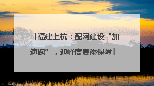福建上杭：配网建设“加速跑”，迎峰度夏添保障