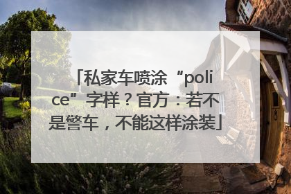 私家车喷涂“police”字样？官方：若不是警车，不能这样涂装