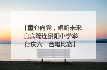 童心向党，唱响未来 宜宾筠连景阳小学举行庆六一合唱比赛