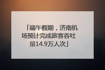 端午假期，济南机场预计完成旅客吞吐量14.9万人次