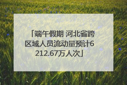 端午假期 河北省跨区域人员流动量预计6212.67万人次