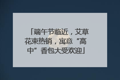 端午节临近，艾草花束热销，寓意“高中”香包大受欢迎