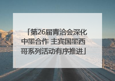第26届青洽会深化中墨合作 主宾国墨西哥系列活动有序推进