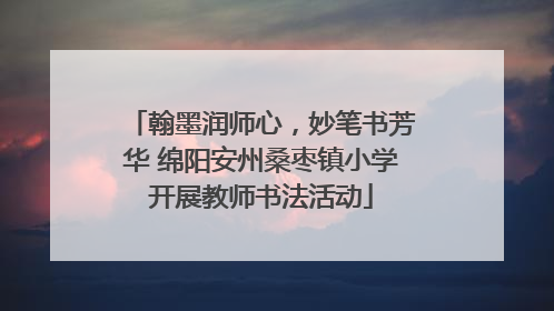 翰墨润师心，妙笔书芳华 绵阳安州桑枣镇小学开展教师书法活动
