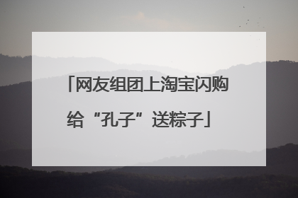 网友组团上淘宝闪购给“孔子”送粽子