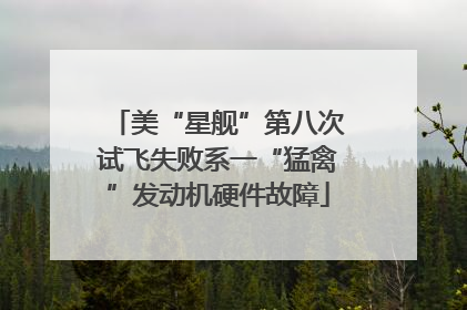 美“星舰”第八次试飞失败系一“猛禽”发动机硬件故障