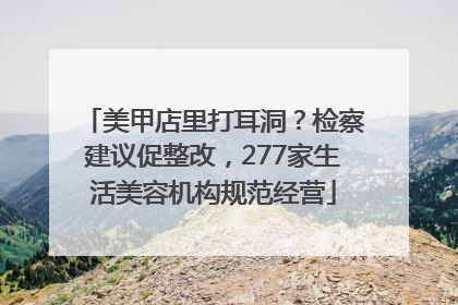 美甲店里打耳洞？检察建议促整改，277家生活美容机构规范经营