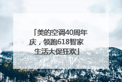 美的空调40周年庆，领跑618智家生活大促狂欢