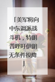 美军将向中东调派战斗机，特朗普呼吁伊朗无条件投降