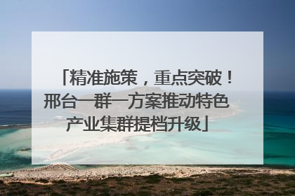 精准施策，重点突破！邢台一群一方案推动特色产业集群提档升级