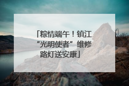 粽情端午！镇江“光明使者”维修路灯送安康