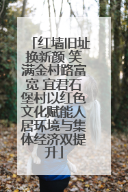 红墙旧址换新颜 笑满金村路富宽 宜君石堡村以红色文化赋能人居环境与集体经济双提升