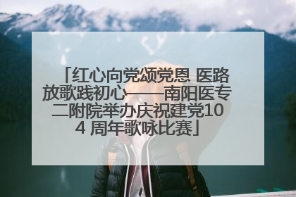 红心向党颂党恩 医路放歌践初心——南阳医专二附院举办庆祝建党104 周年歌咏比赛
