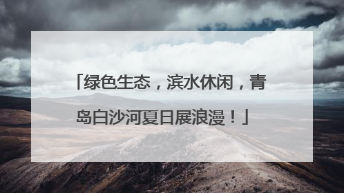 绿色生态，滨水休闲，青岛白沙河夏日展浪漫！