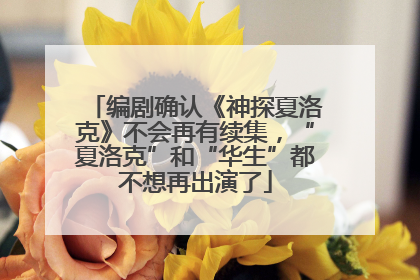 编剧确认《神探夏洛克》不会再有续集，“夏洛克”和“华生”都不想再出演了