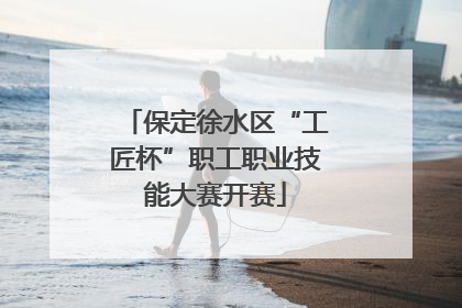 保定徐水区“工匠杯”职工职业技能大赛开赛