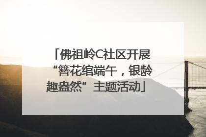 佛祖岭C社区开展“簪花绾端午，银龄趣盎然”主题活动