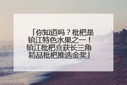 你知道吗？枇杷是镇江特色水果之一！镇江枇杷喜获长三角精品枇杷推选金奖