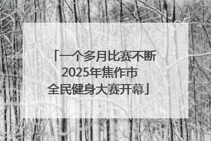 一个多月比赛不断 2025年焦作市全民健身大赛开幕