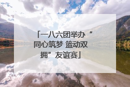 一八六团举办“同心筑梦 篮动双拥”友谊赛