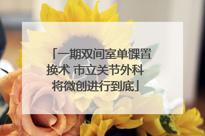 一期双间室单髁置换术 市立关节外科将微创进行到底