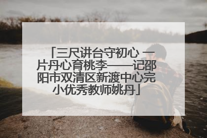三尺讲台守初心 一片丹心育桃李——记邵阳市双清区新渡中心完小优秀教师姚丹