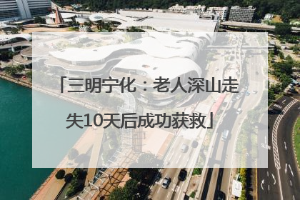 三明宁化：老人深山走失10天后成功获救