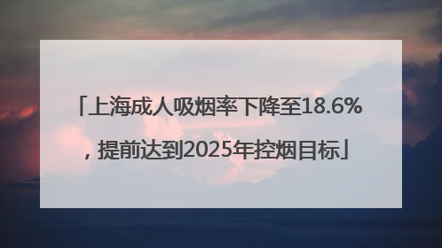 上海成人吸烟率下降至18.6%，提前达到2025年控烟目标