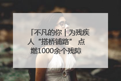 不凡的你｜为残疾人“搭桥铺路” 点燃1000余个残障家庭的希望之光