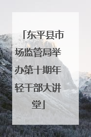 东平县市场监管局举办第十期年轻干部大讲堂