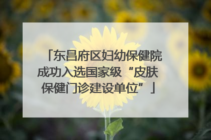 东昌府区妇幼保健院成功入选国家级“皮肤保健门诊建设单位”