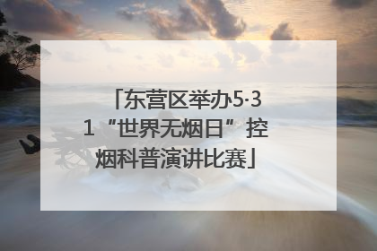 东营区举办5·31“世界无烟日”控烟科普演讲比赛