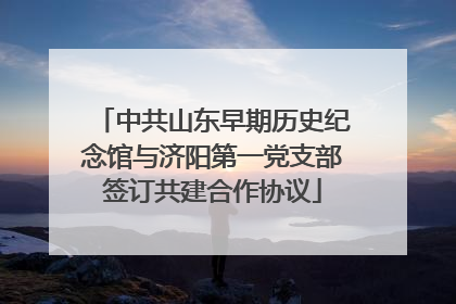 中共山东早期历史纪念馆与济阳第一党支部签订共建合作协议