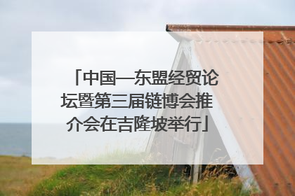 中国—东盟经贸论坛暨第三届链博会推介会在吉隆坡举行