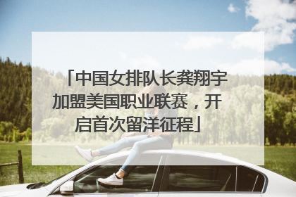 中国女排队长龚翔宇加盟美国职业联赛，开启首次留洋征程