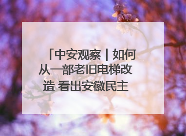 中安观察｜如何从一部老旧电梯改造 看出安徽民主科学决策的“高分秘诀”？