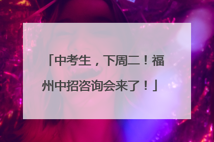 中考生，下周二！福州中招咨询会来了！