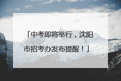 中考即将举行，沈阳市招考办发布提醒！