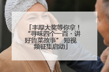 丰厚大奖等你拿！“寻味四个一百・讲好鲁菜故事” 短视频征集启动