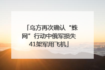 乌方再次确认“蛛网”行动中俄军损失41架军用飞机