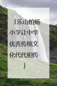 乐山柏杨小学让中华优秀传统文化代代相传