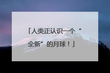 人类正认识一个“全新”的月球！