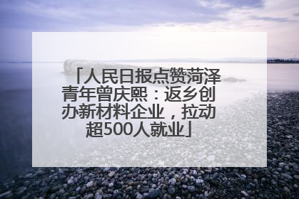 人民日报点赞菏泽青年曾庆熙：返乡创办新材料企业，拉动超500人就业