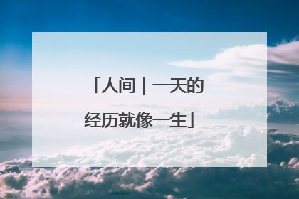 人间｜一天的经历就像一生