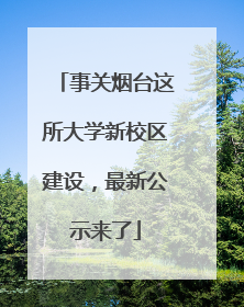 事关烟台这所大学新校区建设，最新公示来了