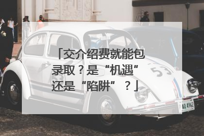 交介绍费就能包录取？是“机遇”还是“陷阱”？