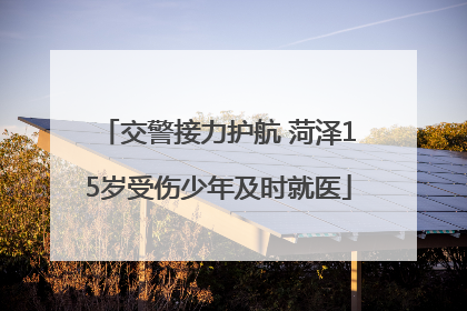 交警接力护航 菏泽15岁受伤少年及时就医