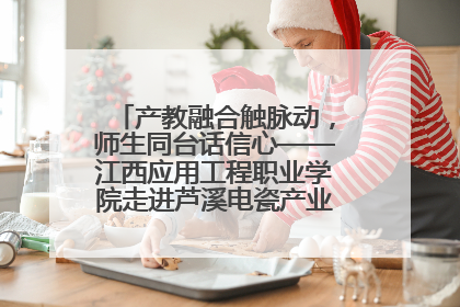 产教融合触脉动，师生同台话信心——江西应用工程职业学院走进芦溪电瓷产业园创新思政课堂